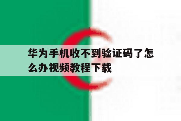 华为手机收不到验证码了怎么办视频教程下载 华为手机收不到验证码了怎么办视频教程下载