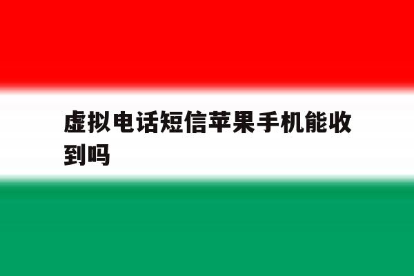 虚拟电话短信苹果手机能收到吗 虚拟电话短信苹果手机能收到吗