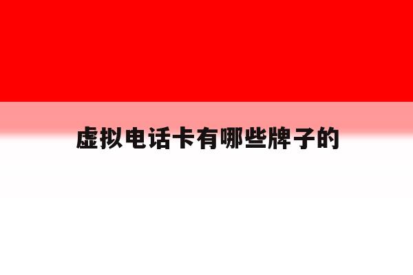 虚拟电话卡有哪些牌子的 虚拟电话卡有哪些牌子的