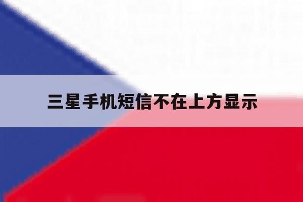 三星手机短信不在上方显示 三星手机短信不在上方显示