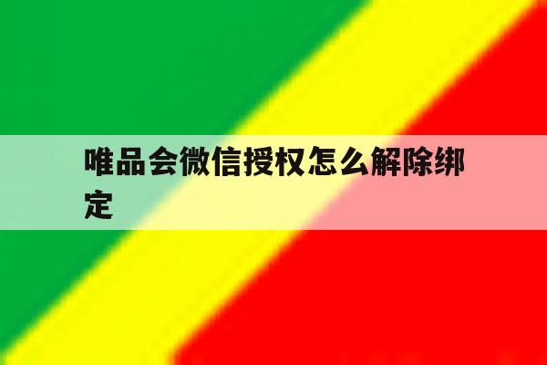 唯品会微信授权怎么解除绑定 唯品会微信授权怎么解除绑定