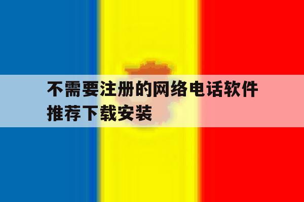 包含不需要注册的网络电话软件推荐下载安装的词条
