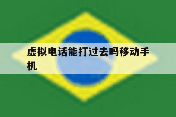 虚拟电话能打过去吗移动手机的简单介绍 虚拟电话能打过去吗移动手机的简单介绍