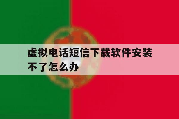 虚拟电话短信下载软件安装不了怎么办 虚拟电话短信下载软件安装不了怎么办