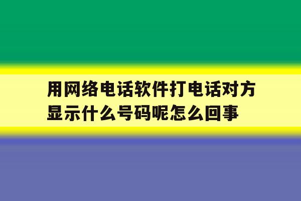 关于用网络电话软件打电话对方显示什么号码呢怎么回事的信息 关于用网络电话软件打电话对方显示什么号码呢怎么回事的信息