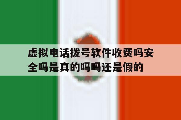 虚拟电话拨号软件收费吗安全吗是真的吗吗还是假的的简单介绍 虚拟电话拨号软件收费吗安全吗是真的吗吗还是假的的简单介绍