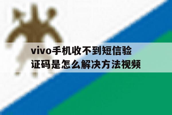 包含vivo手机收不到短信验证码是怎么解决方法视频的词条 包含vivo手机收不到短信验证码是怎么解决方法视频的词条