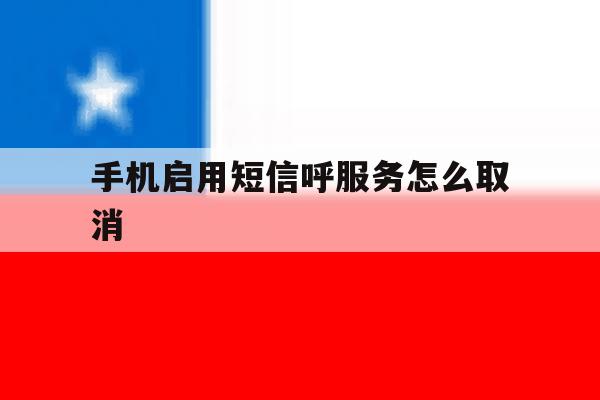 手机启用短信呼服务怎么取消 手机启用短信呼服务怎么取消