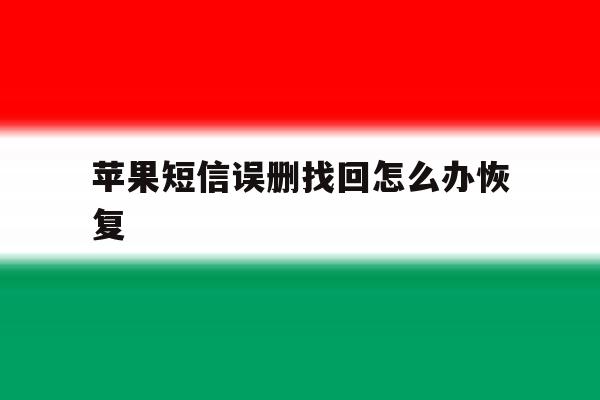 苹果短信误删找回怎么办恢复 苹果短信误删找回怎么办恢复