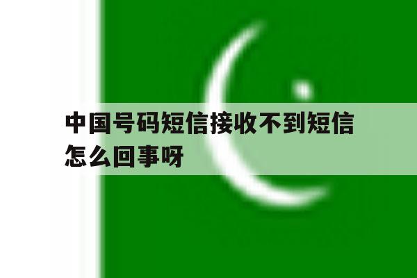 关于中国号码短信接收不到短信怎么回事呀的信息 关于中国号码短信接收不到短信怎么回事呀的信息