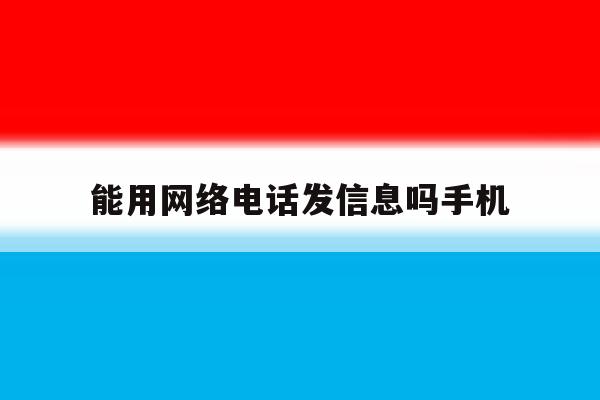 能用网络电话发信息吗手机 能用网络电话发信息吗手机