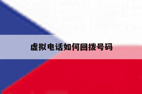 虚拟电话如何回拨号码 虚拟电话如何回拨号码