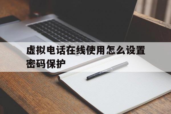 虚拟电话在线使用怎么设置密码保护 虚拟电话在线使用怎么设置密码保护