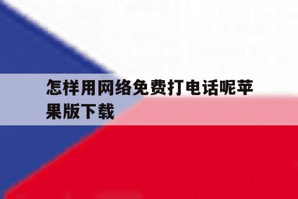 怎样用网络免费打电话呢苹果版下载 怎样用网络免费打电话呢苹果版下载