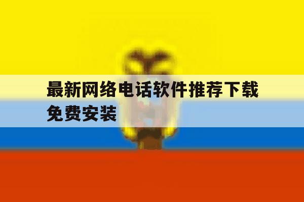 最新网络电话软件推荐下载免费安装 最新网络电话软件推荐下载免费安装