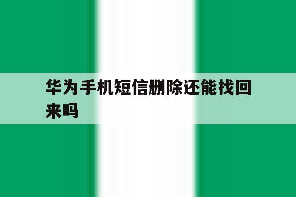 华为手机短信删除还能找回来吗 华为手机短信删除还能找回来吗