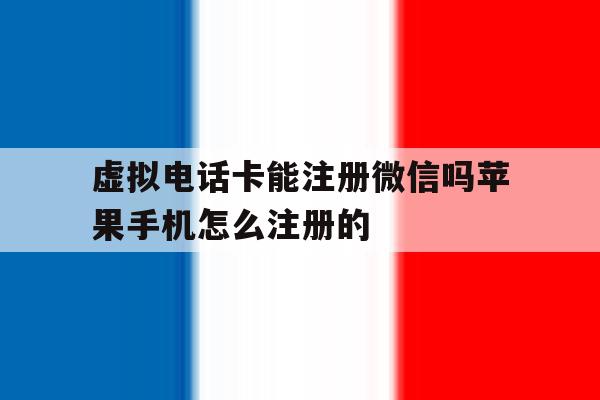虚拟电话卡能注册微信吗苹果手机怎么注册的 虚拟电话卡能注册微信吗苹果手机怎么注册的