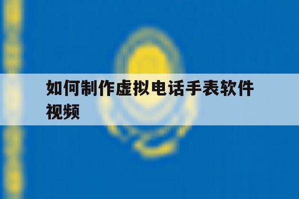 如何制作虚拟电话手表软件视频 如何制作虚拟电话手表软件视频
