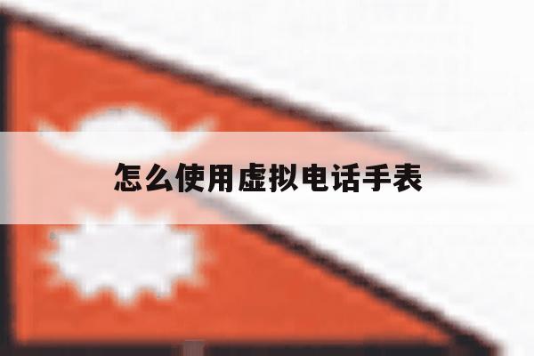 怎么使用虚拟电话手表 怎么使用虚拟电话手表