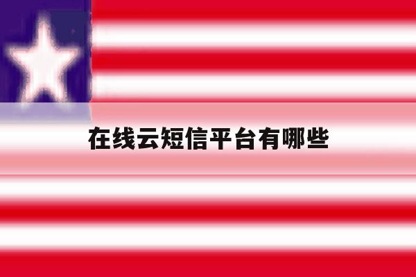 在线云短信平台有哪些 在线云短信平台有哪些