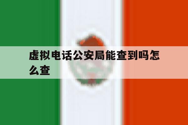 虚拟电话公安局能查到吗怎么查 虚拟电话公安局能查到吗怎么查