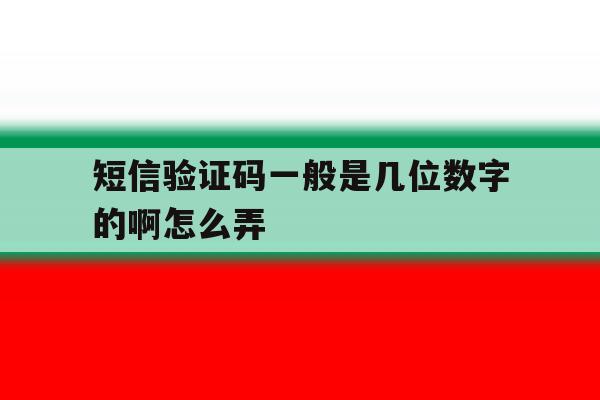 短信验证码一般是几位数字的啊怎么弄 短信验证码一般是几位数字的啊怎么弄