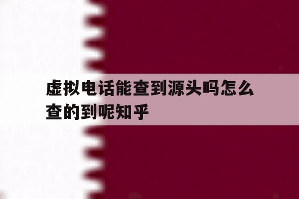 虚拟电话能查到源头吗怎么查的到呢知乎的简单介绍 虚拟电话能查到源头吗怎么查的到呢知乎的简单介绍