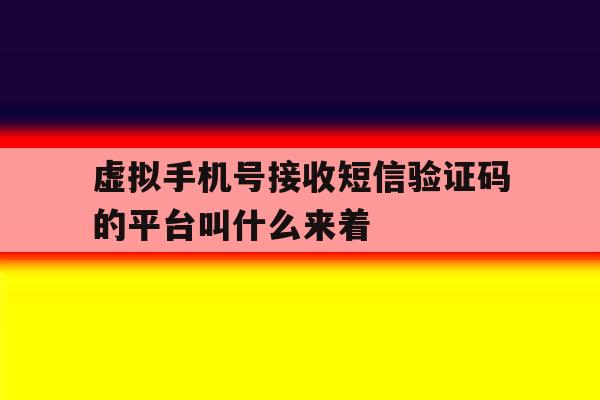 包含虚拟手机号接收短信验证码的平台叫什么来着的词条 包含虚拟手机号接收短信验证码的平台叫什么来着的词条