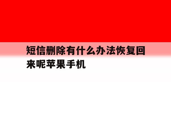 短信删除有什么办法恢复回来呢苹果手机 短信删除有什么办法恢复回来呢苹果手机