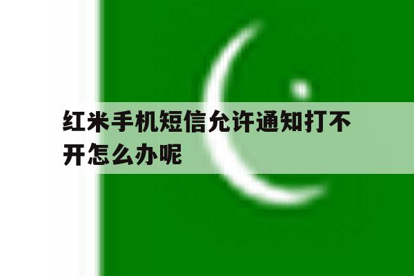 红米手机短信允许通知打不开怎么办呢 红米手机短信允许通知打不开怎么办呢