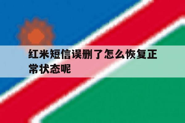 红米短信误删了怎么恢复正常状态呢 红米短信误删了怎么恢复正常状态呢