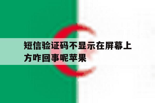 短信验证码不显示在屏幕上方咋回事呢苹果 短信验证码不显示在屏幕上方咋回事呢苹果