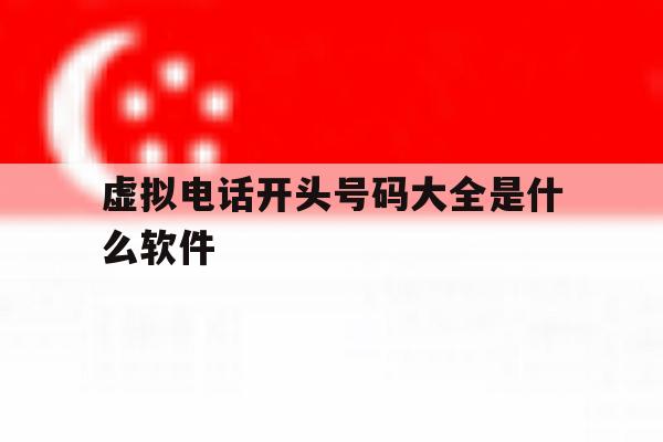 虚拟电话开头号码大全是什么软件 虚拟电话开头号码大全是什么软件