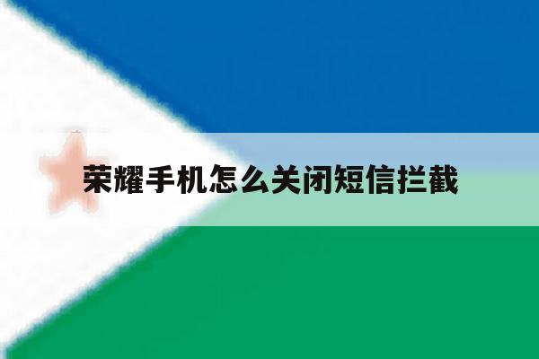 荣耀手机怎么关闭短信拦截 荣耀手机怎么关闭短信拦截