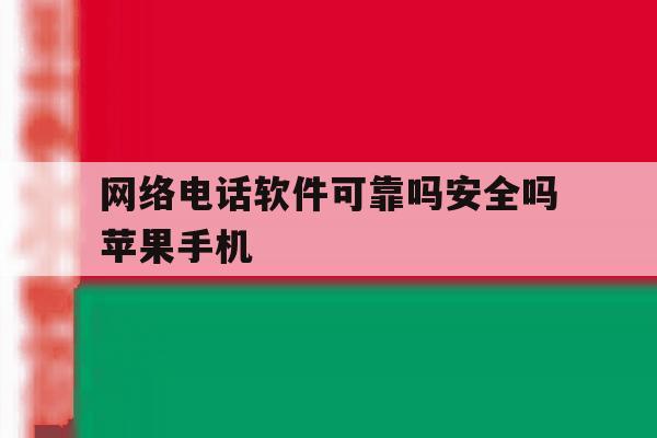网络电话软件可靠吗安全吗苹果手机 网络电话软件可靠吗安全吗苹果手机