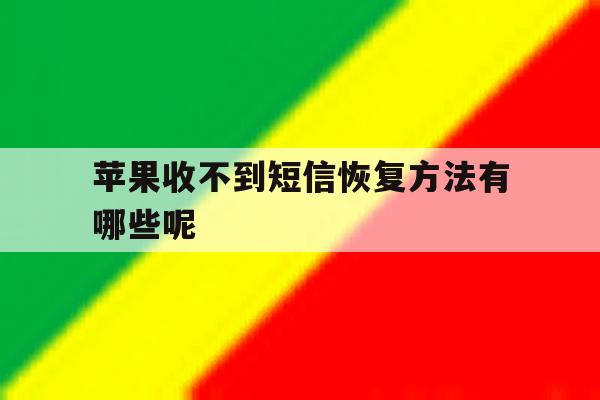 苹果收不到短信恢复方法有哪些呢 苹果收不到短信恢复方法有哪些呢
