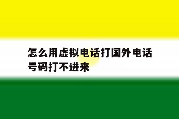 怎么用虚拟电话打国外电话号码打不进来 怎么用虚拟电话打国外电话号码打不进来