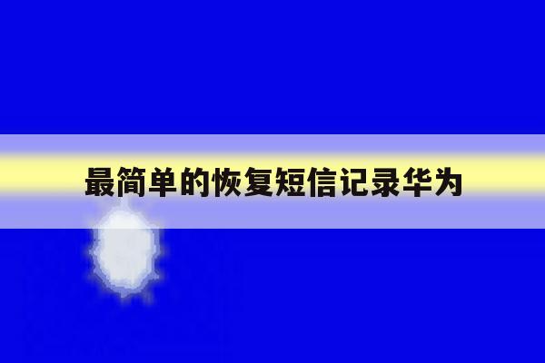 最简单的恢复短信记录华为 最简单的恢复短信记录华为