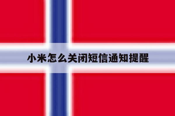 小米怎么关闭短信通知提醒 小米怎么关闭短信通知提醒