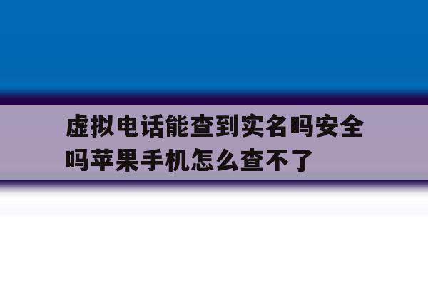包含虚拟电话能查到实名吗安全吗苹果手机怎么查不了的词条 包含虚拟电话能查到实名吗安全吗苹果手机怎么查不了的词条