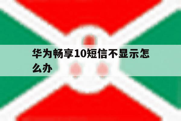 华为畅享10短信不显示怎么办 华为畅享10短信不显示怎么办
