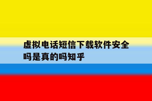 包含虚拟电话短信下载软件安全吗是真的吗知乎的词条 包含虚拟电话短信下载软件安全吗是真的吗知乎的词条