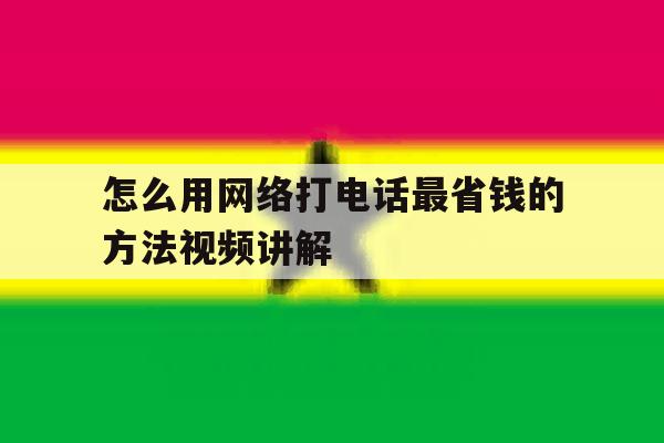 怎么用网络打电话最省钱的方法视频讲解的简单介绍 怎么用网络打电话最省钱的方法视频讲解的简单介绍