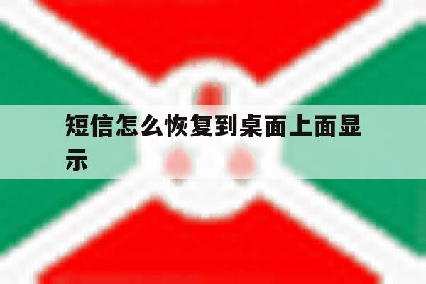 短信怎么恢复到桌面上面显示 短信怎么恢复到桌面上面显示