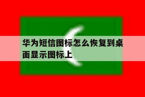 华为短信图标怎么恢复到桌面显示图标上 华为短信图标怎么恢复到桌面显示图标上