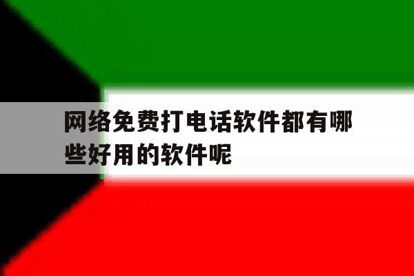 关于网络免费打电话软件都有哪些好用的软件呢的信息 关于网络免费打电话软件都有哪些好用的软件呢的信息