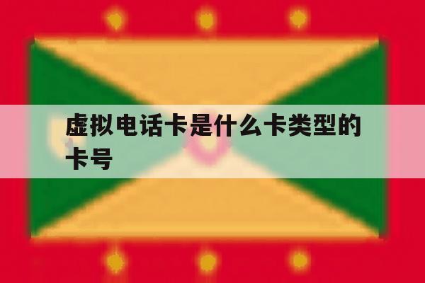 虚拟电话卡是什么卡类型的卡号 虚拟电话卡是什么卡类型的卡号