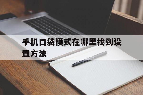 手机口袋模式在哪里找到设置方法的简单介绍 手机口袋模式在哪里找到设置方法的简单介绍