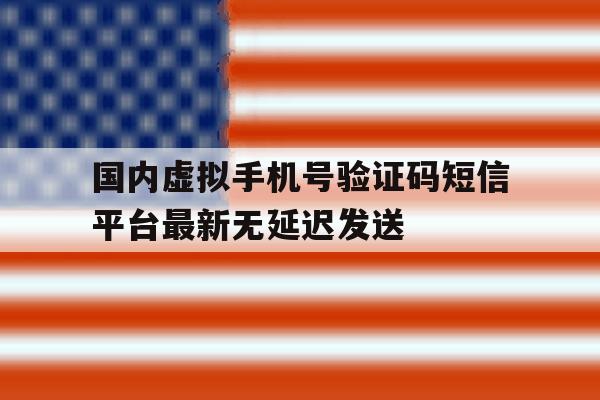 关于国内虚拟手机号验证码短信平台最新无延迟发送的信息 关于国内虚拟手机号验证码短信平台最新无延迟发送的信息