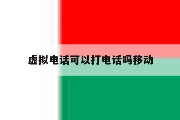 虚拟电话可以打电话吗移动 虚拟电话可以打电话吗移动